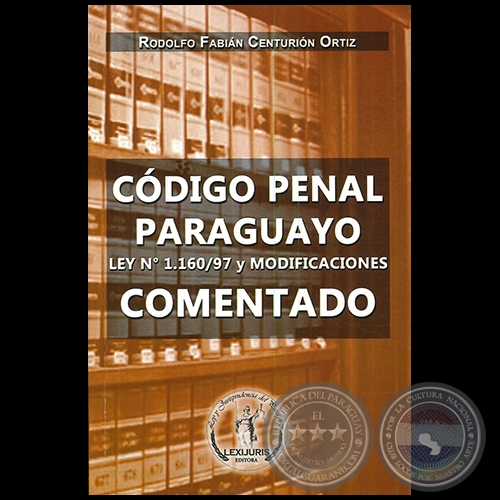  CDIGO PENAL PARAGUAYO  LEY N 1160/97   Y MODIFICACIONES  COMENTADO - Autor: RODOLFO FABIN CENTURIN ORTIZ - Ao 2016